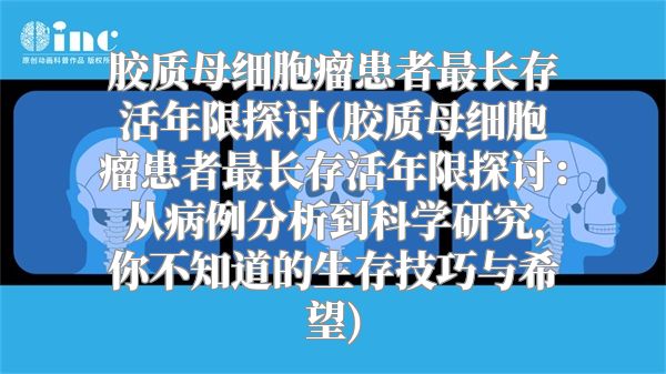 胶质母细胞瘤患者最长存活年限探讨(胶质母细胞瘤患者最长存活年限探讨：从病例分析到科学研究，你不知道的生存技巧与希望)