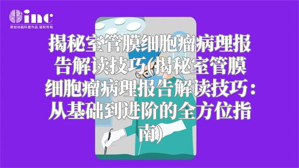 揭秘室管膜细胞瘤病理报告解读技巧(揭秘室管膜细胞瘤病理报告解读技巧：从基础到进阶的全方位指南)