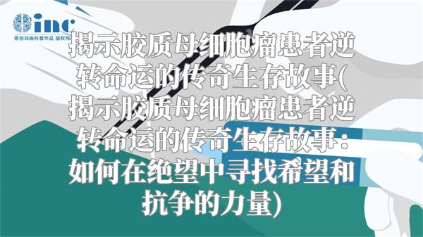 揭示胶质母细胞瘤患者逆转命运的传奇生存故事(揭示胶质母细胞瘤患者逆转命运的传奇生存故事：如何在绝望中寻找希望和抗争的力量)