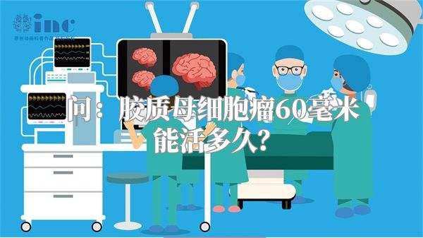 问：胶质母细胞瘤60毫米能活多久？