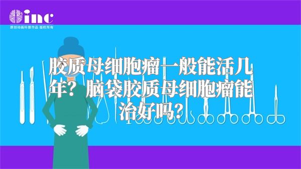 胶质母细胞瘤一般能活几年？脑袋胶质母细胞瘤能治好吗？