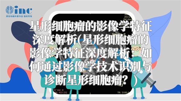 星形细胞瘤的影像学特征深度解析(星形细胞瘤的影像学特征深度解析：如何通过影像学技术识别与诊断星形细胞瘤？)