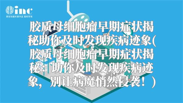 胶质母细胞瘤早期症状揭秘助你及时发现疾病迹象(胶质母细胞瘤早期症状揭秘：助你及时发现疾病迹象，别让病魔悄然侵袭！)