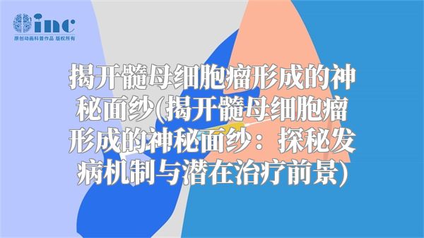 揭开髓母细胞瘤形成的神秘面纱(揭开髓母细胞瘤形成的神秘面纱：探秘发病机制与潜在治疗前景)