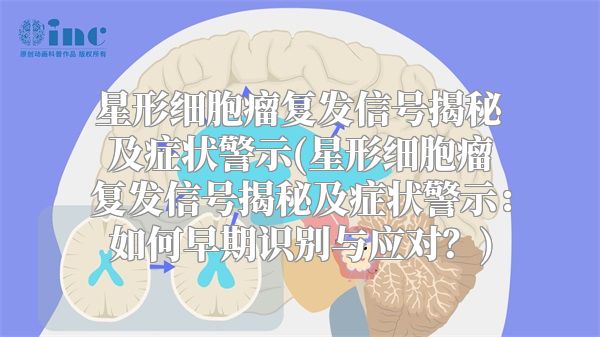 星形细胞瘤复发信号揭秘及症状警示(星形细胞瘤复发信号揭秘及症状警示：如何早期识别与应对？)