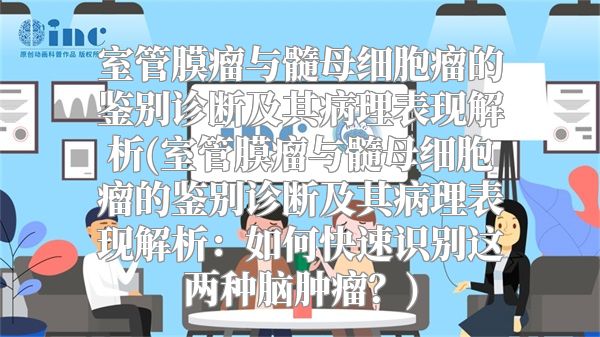 室管膜瘤与髓母细胞瘤的鉴别诊断及其病理表现解析(室管膜瘤与髓母细胞瘤的鉴别诊断及其病理表现解析：如何快速识别这两种脑肿瘤？)