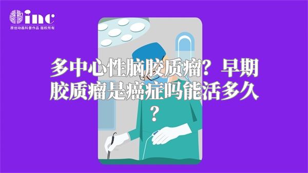 多中心性脑胶质瘤？早期胶质瘤是癌症吗能活多久？