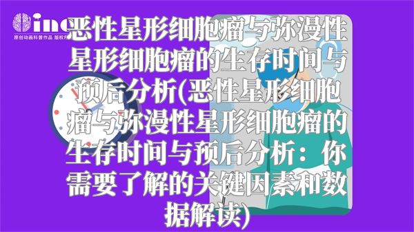 恶性星形细胞瘤与弥漫性星形细胞瘤的生存时间与预后分析(恶性星形细胞瘤与弥漫性星形细胞瘤的生存时间与预后分析：你需要了解的关键因素和数据解读)