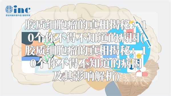 胶质细胞瘤的真相揭秘：10个你不得不知道的病因(胶质细胞瘤的真相揭秘：10个你不得不知道的病因及其影响解析)