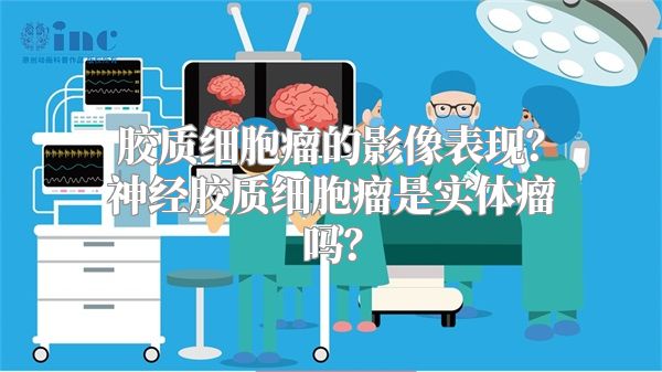 胶质细胞瘤的影像表现？神经胶质细胞瘤是实体瘤吗？