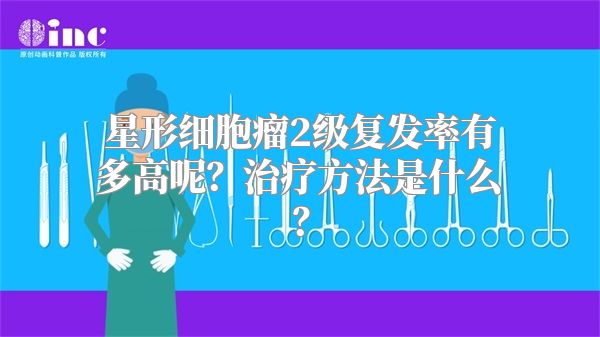 星形细胞瘤2级复发率有多高呢？治疗方法是什么？