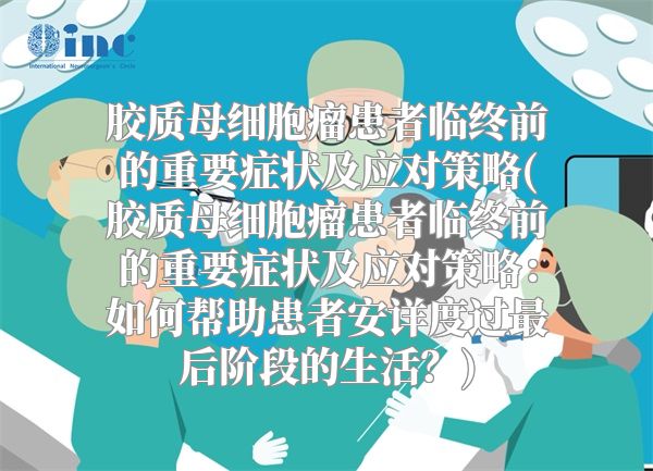 胶质母细胞瘤患者临终前的重要症状及应对策略(胶质母细胞瘤患者临终前的重要症状及应对策略：如何帮助患者安详度过最后阶段的生活？)