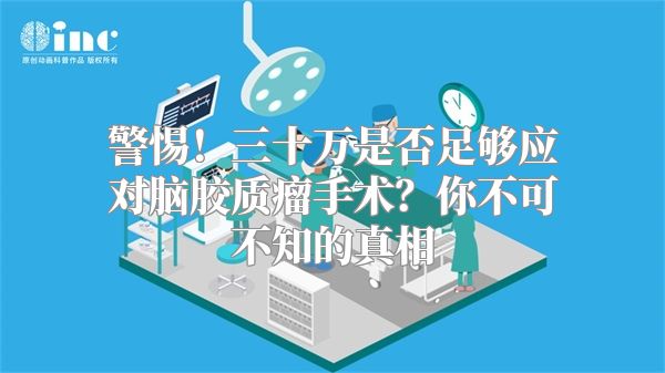 警惕！三十万是否足够应对脑胶质瘤手术？你不可不知的真相