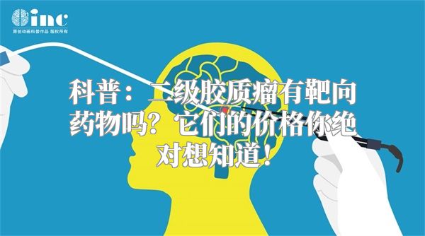 科普：二级胶质瘤有靶向药物吗？它们的价格你绝对想知道！