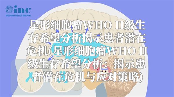 星形细胞瘤WHO II级生存希望分析揭示患者潜在危机(星形细胞瘤WHO II级生存希望分析：揭示患者潜在危机与应对策略)