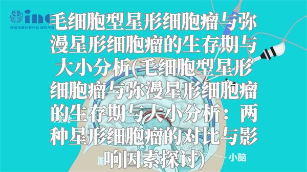 毛细胞型星形细胞瘤与弥漫星形细胞瘤的生存期与大小分析(毛细胞型星形细胞瘤与弥漫星形细胞瘤的生存期与大小分析：两种星形细胞瘤的对比与影响因素探讨)