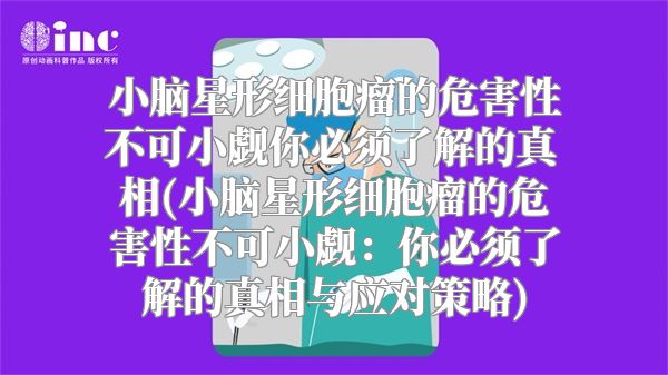 小脑星形细胞瘤的危害性不可小觑你必须了解的真相(小脑星形细胞瘤的危害性不可小觑：你必须了解的真相与应对策略)