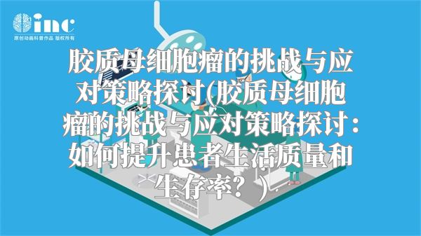 胶质母细胞瘤的挑战与应对策略探讨(胶质母细胞瘤的挑战与应对策略探讨：如何提升患者生活质量和生存率？)