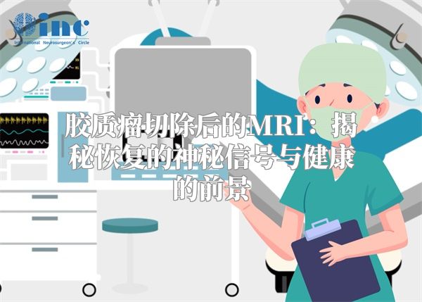 胶质瘤切除后的MRI：揭秘恢复的神秘信号与健康的前景