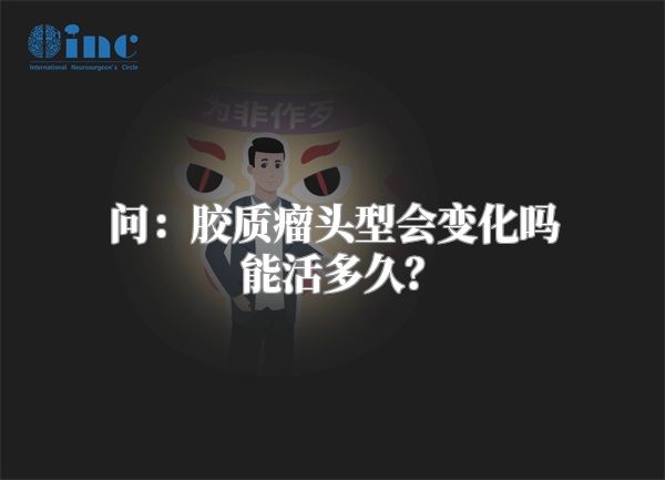 问：胶质瘤头型会变化吗能活多久？