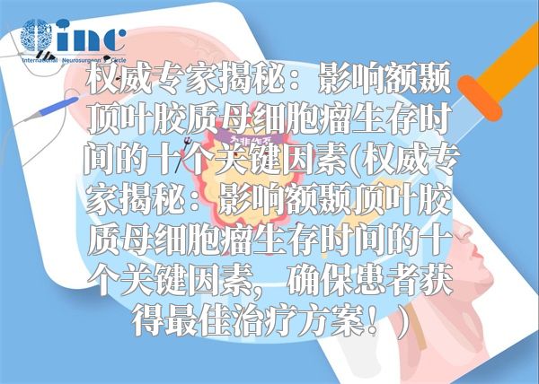 权威专家揭秘：影响额颞顶叶胶质母细胞瘤生存时间的十个关键因素(权威专家揭秘：影响额颞顶叶胶质母细胞瘤生存时间的十个关键因素，确保患者获得最佳治疗方案！)