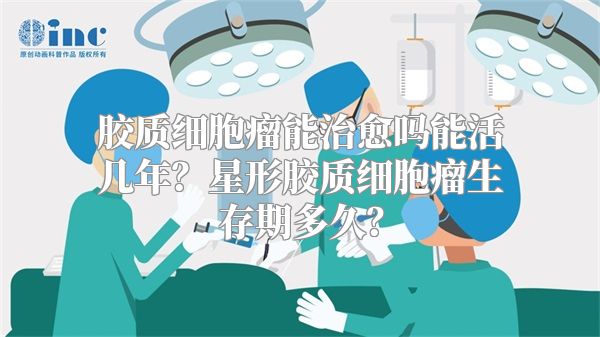 胶质细胞瘤能治愈吗能活几年？星形胶质细胞瘤生存期多久？