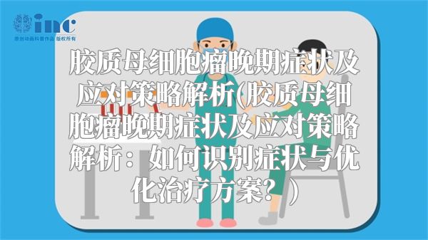 胶质母细胞瘤晚期症状及应对策略解析(胶质母细胞瘤晚期症状及应对策略解析：如何识别症状与优化治疗方案？)