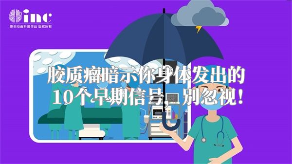 胶质瘤暗示你身体发出的10个早期信号，别忽视！