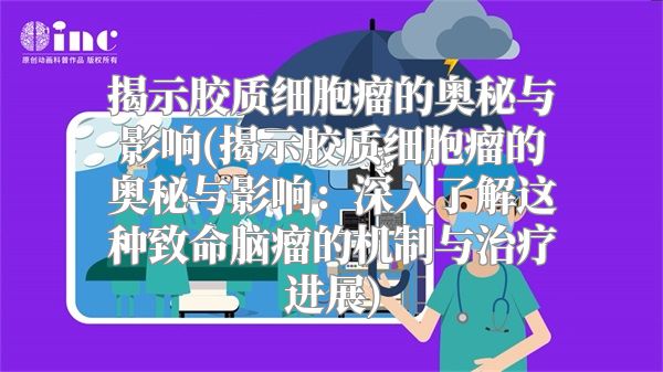 揭示胶质细胞瘤的奥秘与影响(揭示胶质细胞瘤的奥秘与影响：深入了解这种致命脑瘤的机制与治疗进展)