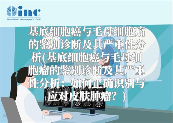 基底细胞癌与毛母细胞瘤的鉴别诊断及其严重性分析(基底细胞癌与毛母细胞瘤的鉴别诊断及其严重性分析：如何正确识别与应对皮肤肿瘤？)