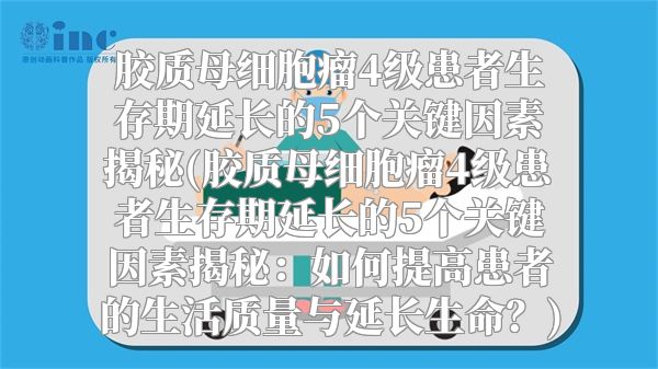 胶质母细胞瘤4级患者生存期延长的5个关键因素揭秘(胶质母细胞瘤4级患者生存期延长的5个关键因素揭秘：如何提高患者的生活质量与延长生命？)