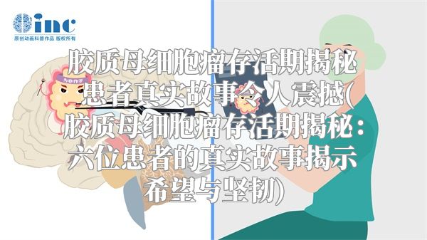 胶质母细胞瘤存活期揭秘 患者真实故事令人震撼(胶质母细胞瘤存活期揭秘：六位患者的真实故事揭示希望与坚韧)