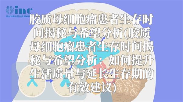 胶质母细胞瘤患者生存时间揭秘与希望分析(胶质母细胞瘤患者生存时间揭秘与希望分析：如何提升生活质量与延长生存期的有效建议)