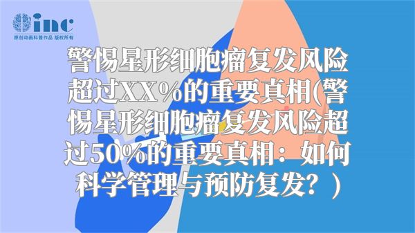 警惕星形细胞瘤复发风险超过XX%的重要真相(警惕星形细胞瘤复发风险超过50%的重要真相：如何科学管理与预防复发？)