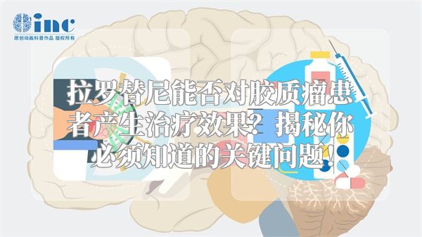 拉罗替尼能否对胶质瘤患者产生治疗效果？揭秘你必须知道的关键问题！