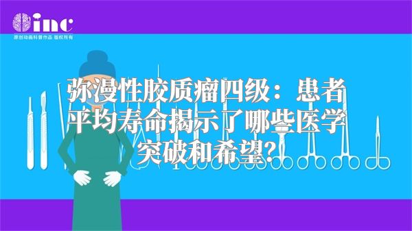 弥漫性胶质瘤四级：患者平均寿命揭示了哪些医学突破和希望？