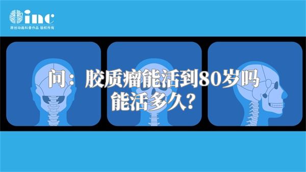 问：胶质瘤能活到80岁吗能活多久？