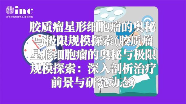 胶质瘤星形细胞瘤的奥秘与极限规模探索(胶质瘤星形细胞瘤的奥秘与极限规模探索：深入剖析治疗前景与研究动态)