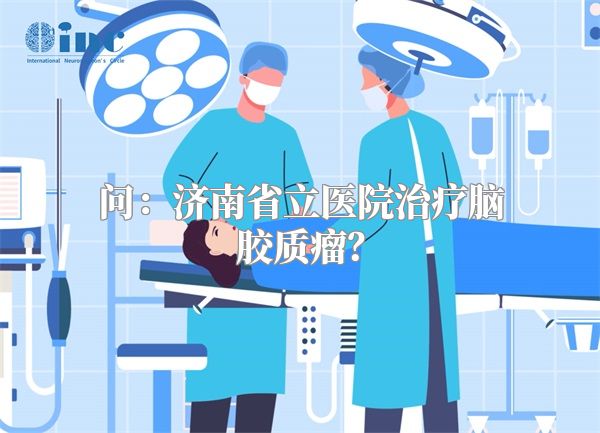 问：济南省立医院治疗脑胶质瘤？