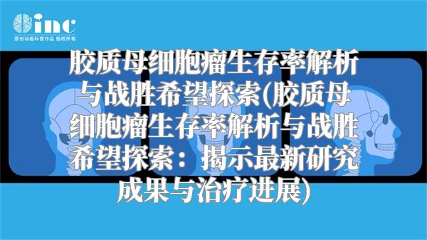 胶质母细胞瘤生存率解析与战胜希望探索(胶质母细胞瘤生存率解析与战胜希望探索：揭示最新研究成果与治疗进展)