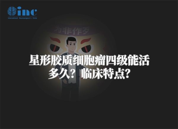 星形胶质细胞瘤四级能活多久？临床特点？