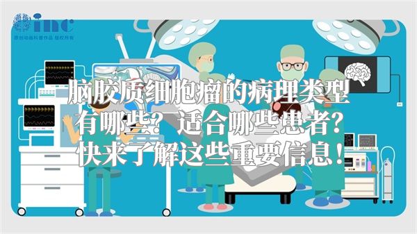 脑胶质细胞瘤的病理类型有哪些？适合哪些患者？快来了解这些重要信息！