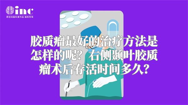 胶质瘤最好的治疗方法是怎样的呢？右侧颞叶胶质瘤术后存活时间多久？