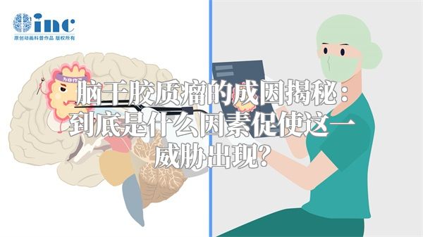 脑干胶质瘤的成因揭秘：到底是什么因素促使这一威胁出现？