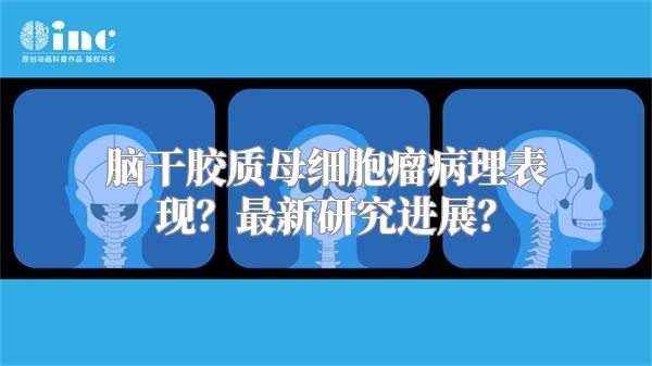 脑干胶质母细胞瘤病理表现？最新研究进展？