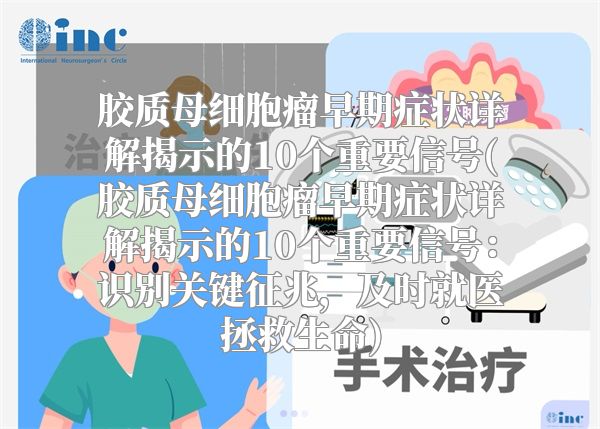 胶质母细胞瘤早期症状详解揭示的10个重要信号(胶质母细胞瘤早期症状详解揭示的10个重要信号：识别关键征兆，及时就医拯救生命)