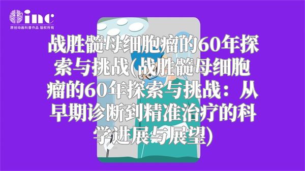 战胜髓母细胞瘤的60年探索与挑战(战胜髓母细胞瘤的60年探索与挑战：从早期诊断到精准治疗的科学进展与展望)