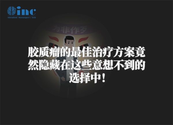 胶质瘤的最佳治疗方案竟然隐藏在这些意想不到的选择中！