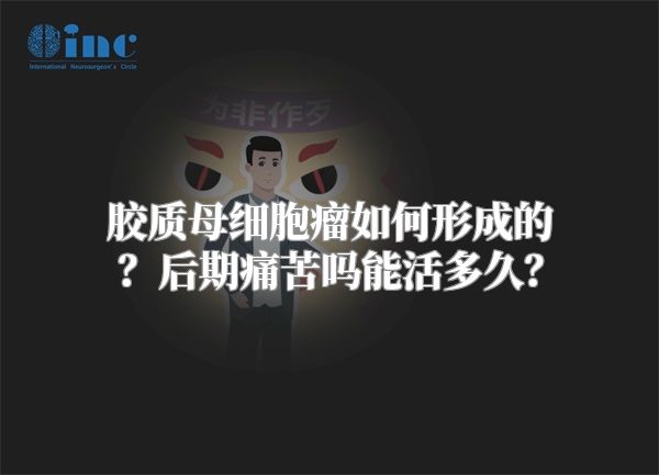 胶质母细胞瘤如何形成的？后期痛苦吗能活多久？