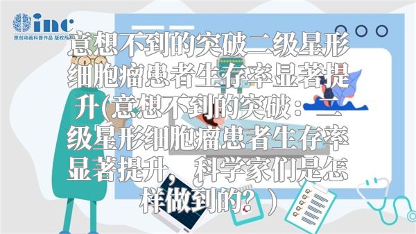 意想不到的突破二级星形细胞瘤患者生存率显著提升(意想不到的突破：二级星形细胞瘤患者生存率显著提升，科学家们是怎样做到的？)